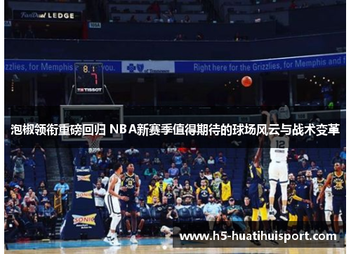 泡椒领衔重磅回归 NBA新赛季值得期待的球场风云与战术变革