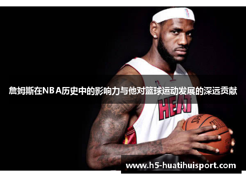 詹姆斯在NBA历史中的影响力与他对篮球运动发展的深远贡献